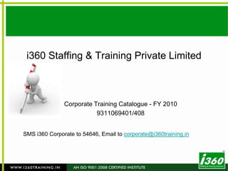 i360 Staffing & Training Private Limited Corporate Training Catalogue - FY 2010 9311069401/408 SMS i360 Corporate to 54646, Email to corporate@i360training.in 