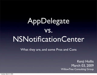 AppDelegate
                             vs.
                     NSNotiﬁcationCenter
                         What they are, and some Pros and Cons


                                                              Kenji Hollis
                                                           March 03, 2009
                                                   WillowTree Consulting Group
Tuesday, March 3, 2009
 