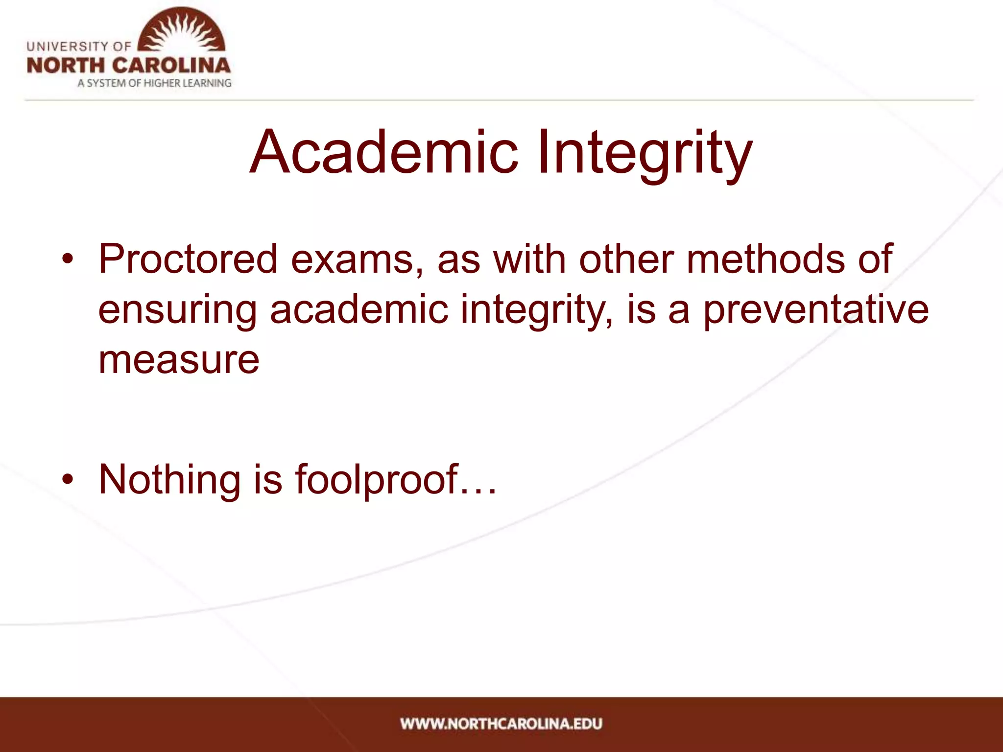 Academic Integrity
• Proctored exams, as with other methods of
ensuring academic integrity, is a preventative
measure
• Nothing is foolproof…
 
