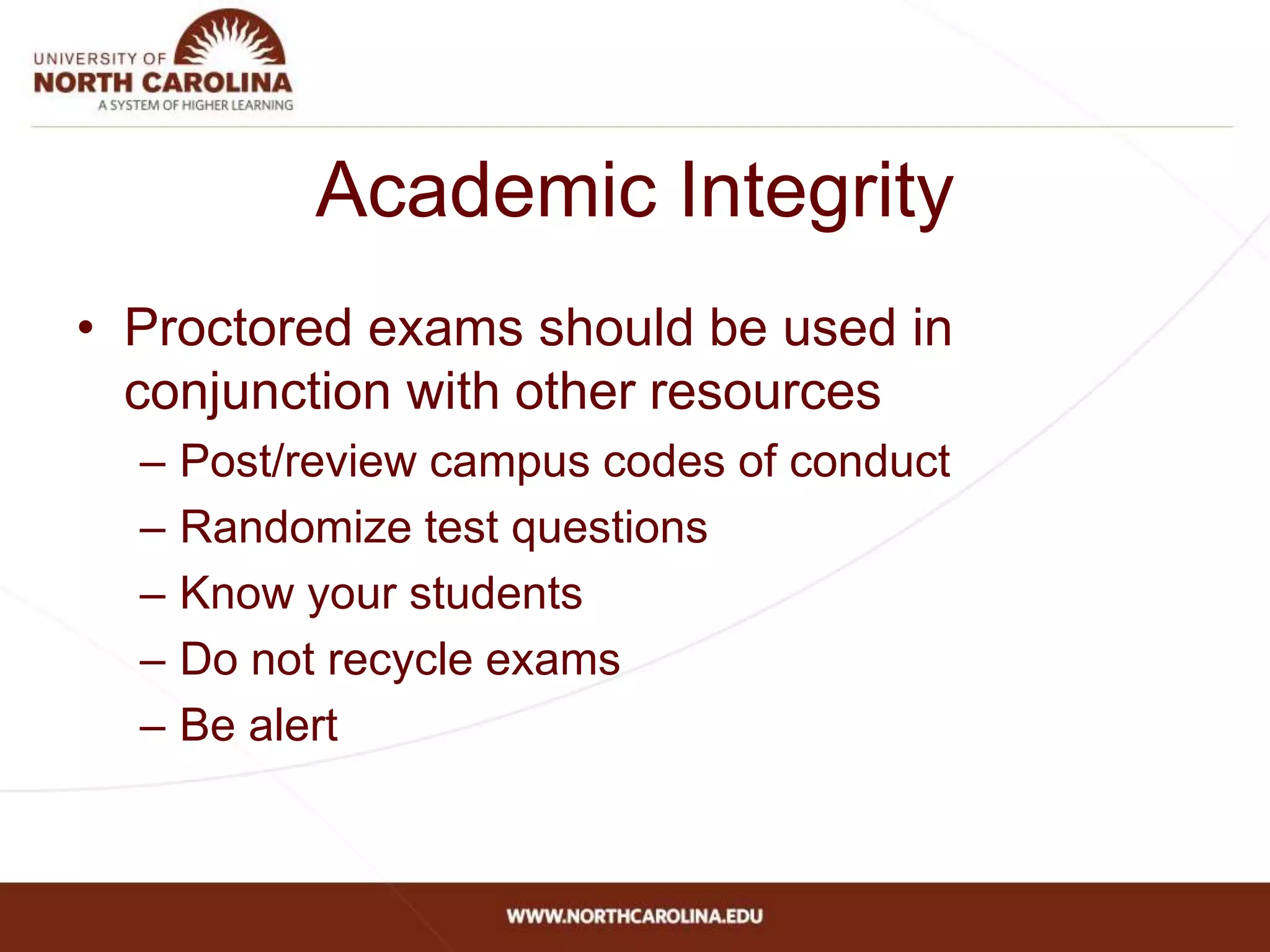 Academic Integrity
• Proctored exams should be used in
conjunction with other resources
– Post/review campus codes of conduct
– Randomize test questions
– Know your students
– Do not recycle exams
– Be alert
 