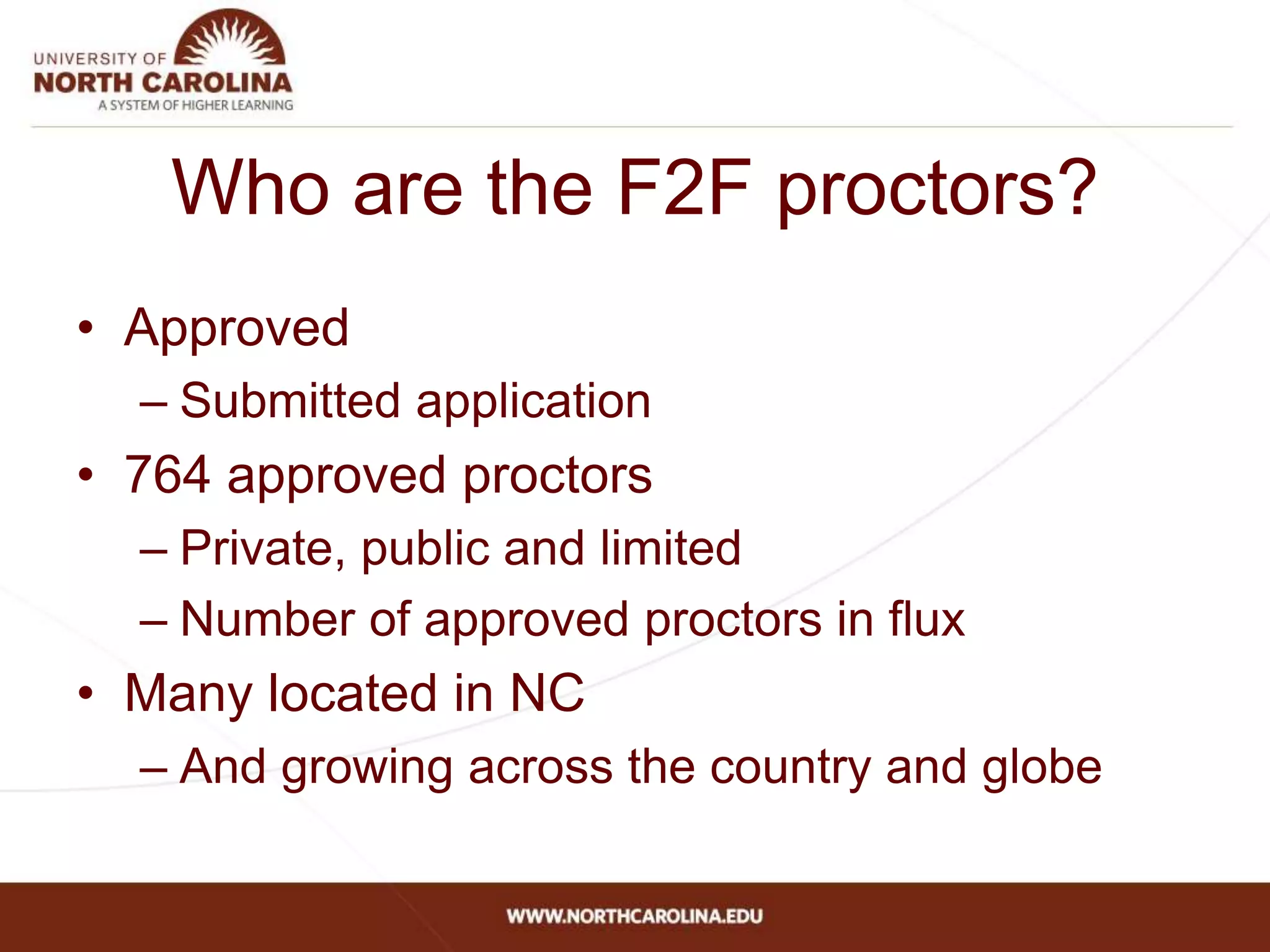 Who are the F2F proctors?
• Approved
– Submitted application
• 764 approved proctors
– Private, public and limited
– Number of approved proctors in flux
• Many located in NC
– And growing across the country and globe
 