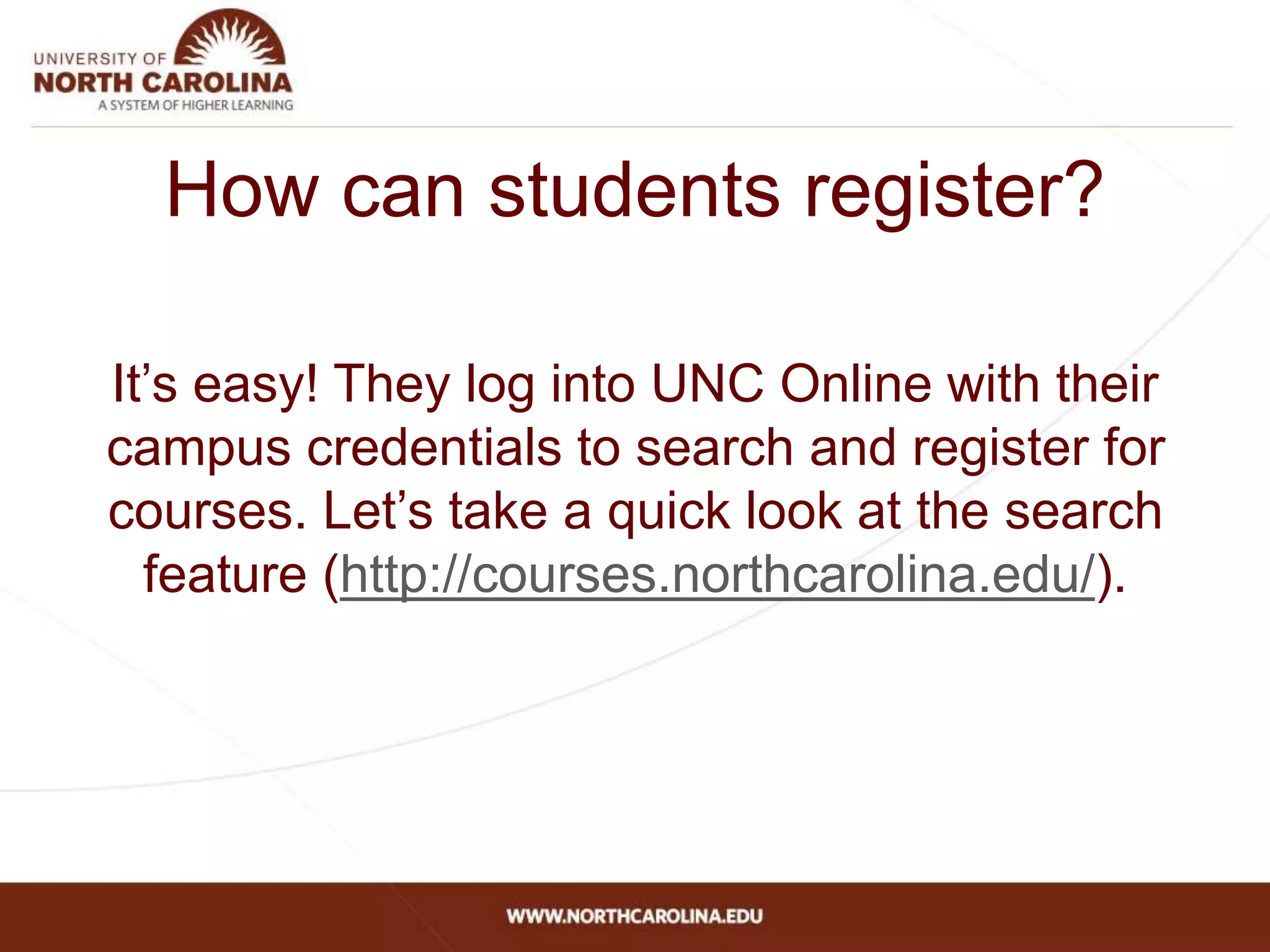 How can students register?
It’s easy! They log into UNC Online with their
campus credentials to search and register for
courses. Let’s take a quick look at the search
feature (http://courses.northcarolina.edu/).
 
