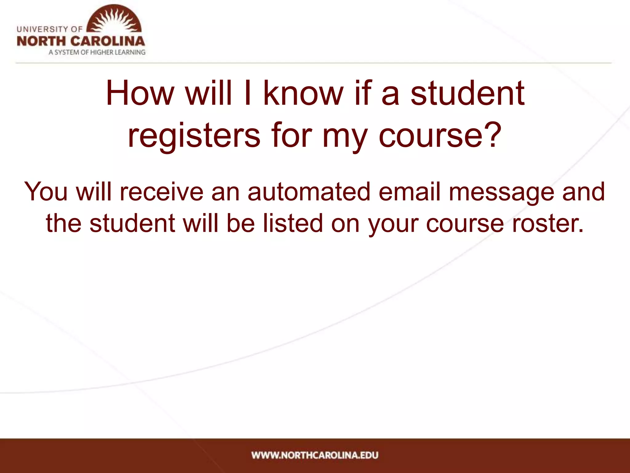 How will I know if a student
registers for my course?
You will receive an automated email message and
the student will be listed on your course roster.
 