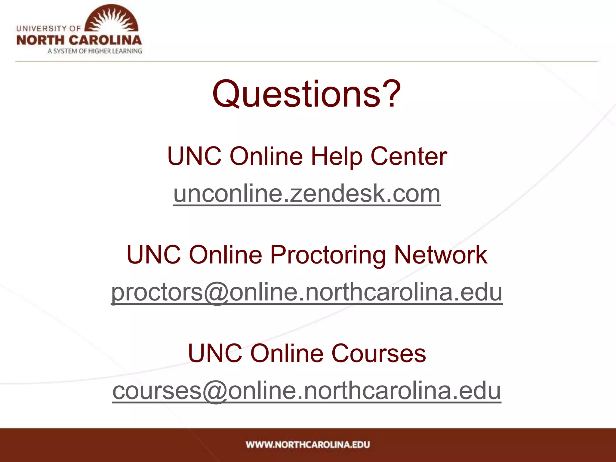 Questions?
UNC Online Help Center
unconline.zendesk.com
UNC Online Proctoring Network
proctors@online.northcarolina.edu
UNC Online Courses
courses@online.northcarolina.edu
 