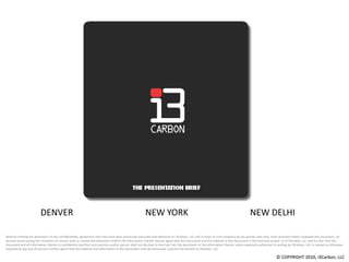 DENVER			NEW YORK		NEW DELHI Without limiting the provisions of any confidentiality agreement that may have been previously executed and delivered to i3Carbon, LLC and in favor of such company by any person who may  have received and/or reviewed this document, all persons by accepting the invitation to receive and/ or review this document and/or the information therein hereby agree that this document and the material in this document is the exclusive proper ty of i3Carbon, LLC and fur ther that this document and all information therein is confidential and that such persons and/or person shall not disclose to third par ties this document or the information therein unless expressly authorized in writing by i3Carbon, LLC or except as otherwise required by law and all persons further agree that the material and information in this document shall be exclusively used for the benefit of i3Carbon, LLC 