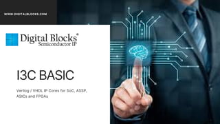 WWW.DIGITALBLOCKS.COM
I3C BASIC
Verilog / VHDL IP Cores for SoC, ASSP,
ASICs and FPGAs
 
