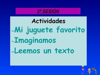 2ª SESIÓN Actividades Mi juguete favorito Imaginamos Leemos un texto 