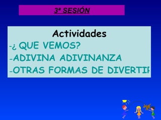 3ª SESIÓN Actividades ¿  QUE VEMOS? ADIVINA ADIVINANZA OTRAS FORMAS DE DIVERTIRSE ( LIBROS DE LECTURA) 