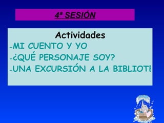 4ª SESIÓN Actividades MI CUENTO Y YO ¿QUÉ PERSONAJE SOY? UNA EXCURSIÓN A LA BIBLIOTECA DEL COLE 
