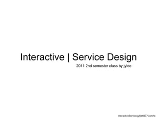 Interactive | Service Design 2011 2nd semester class by jylee interacitveService.jylee6977.com/tc 