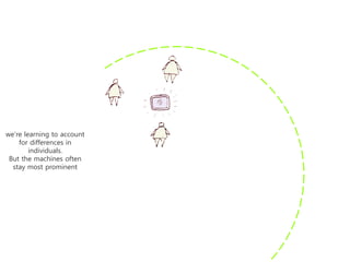 we’re learning to account
    for differences in
        individuals.
 But the machines often
  stay most prominent
 