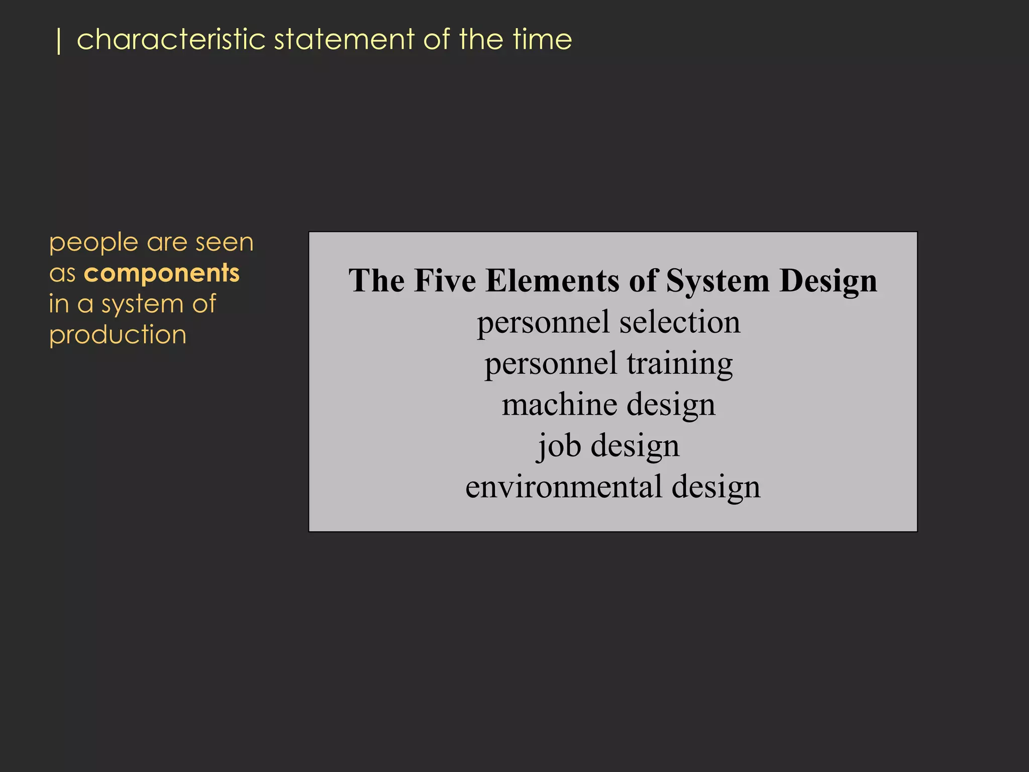 | characteristic statement of the time




people are seen
as components        The Five Elements of System Design
in a system of
production                   personnel selection
                              personnel training
                               machine design
                                  job design
                            environmental design
 