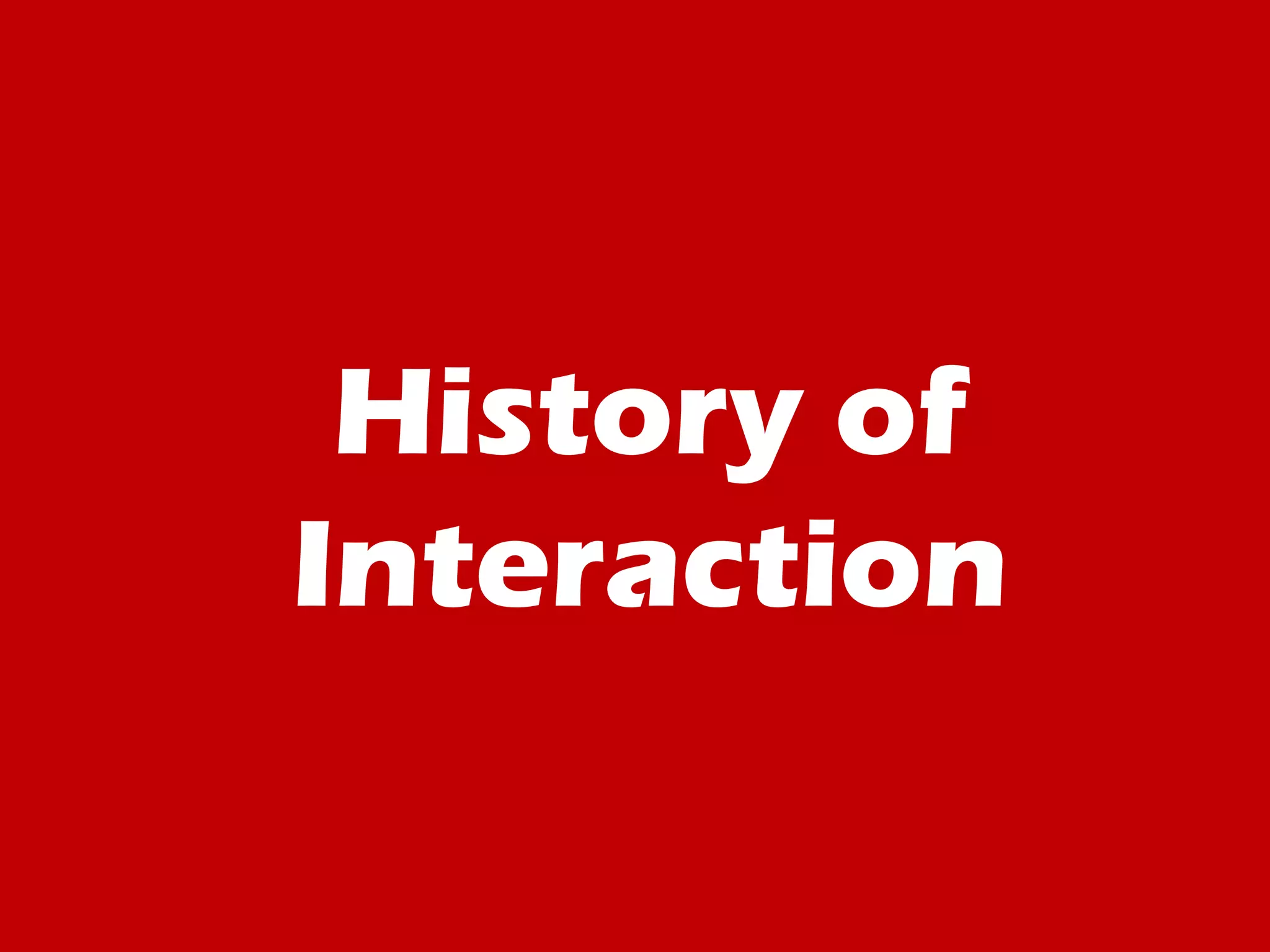 History of
Interaction
 