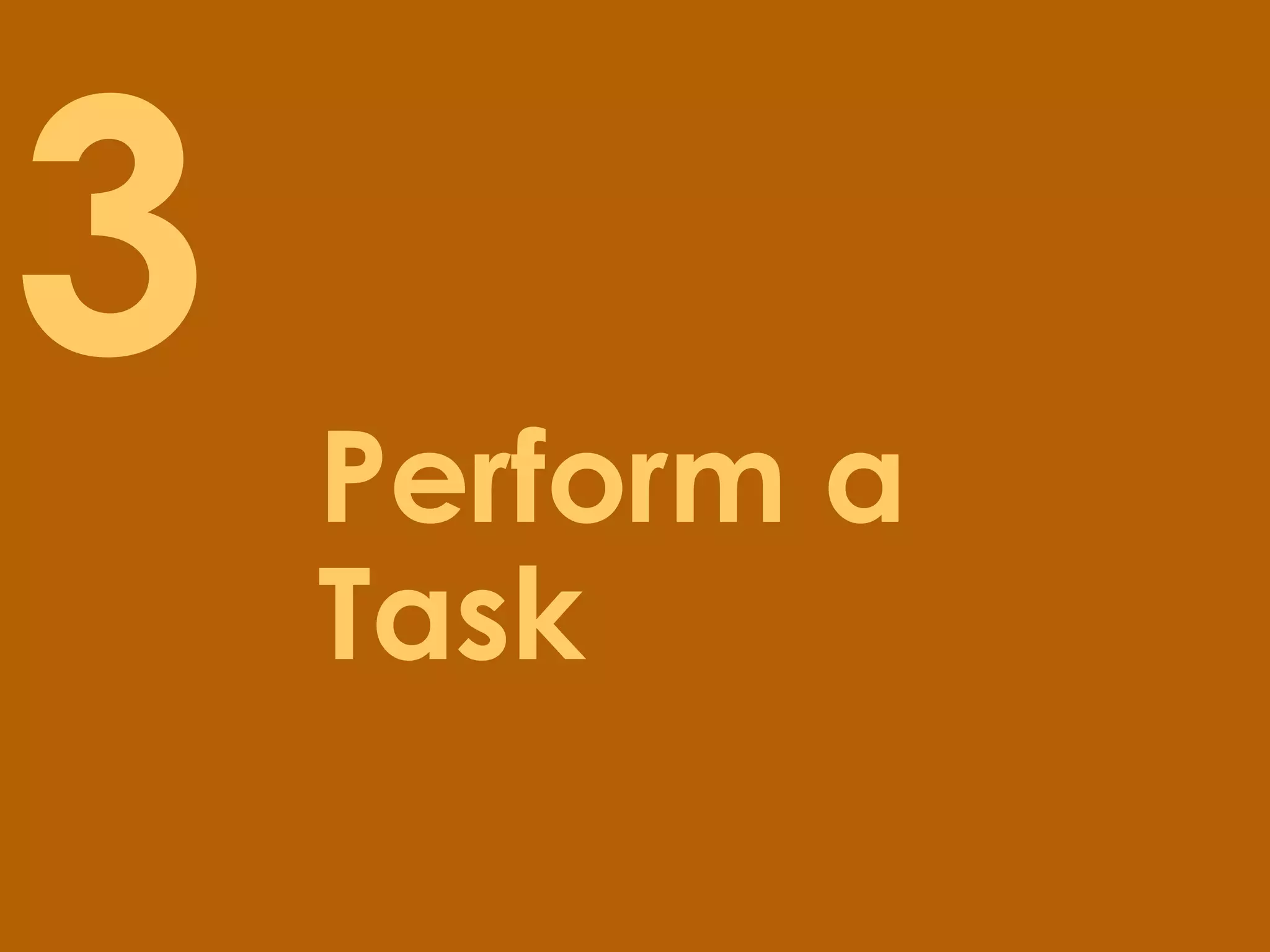 3   Perform a
    Task
 