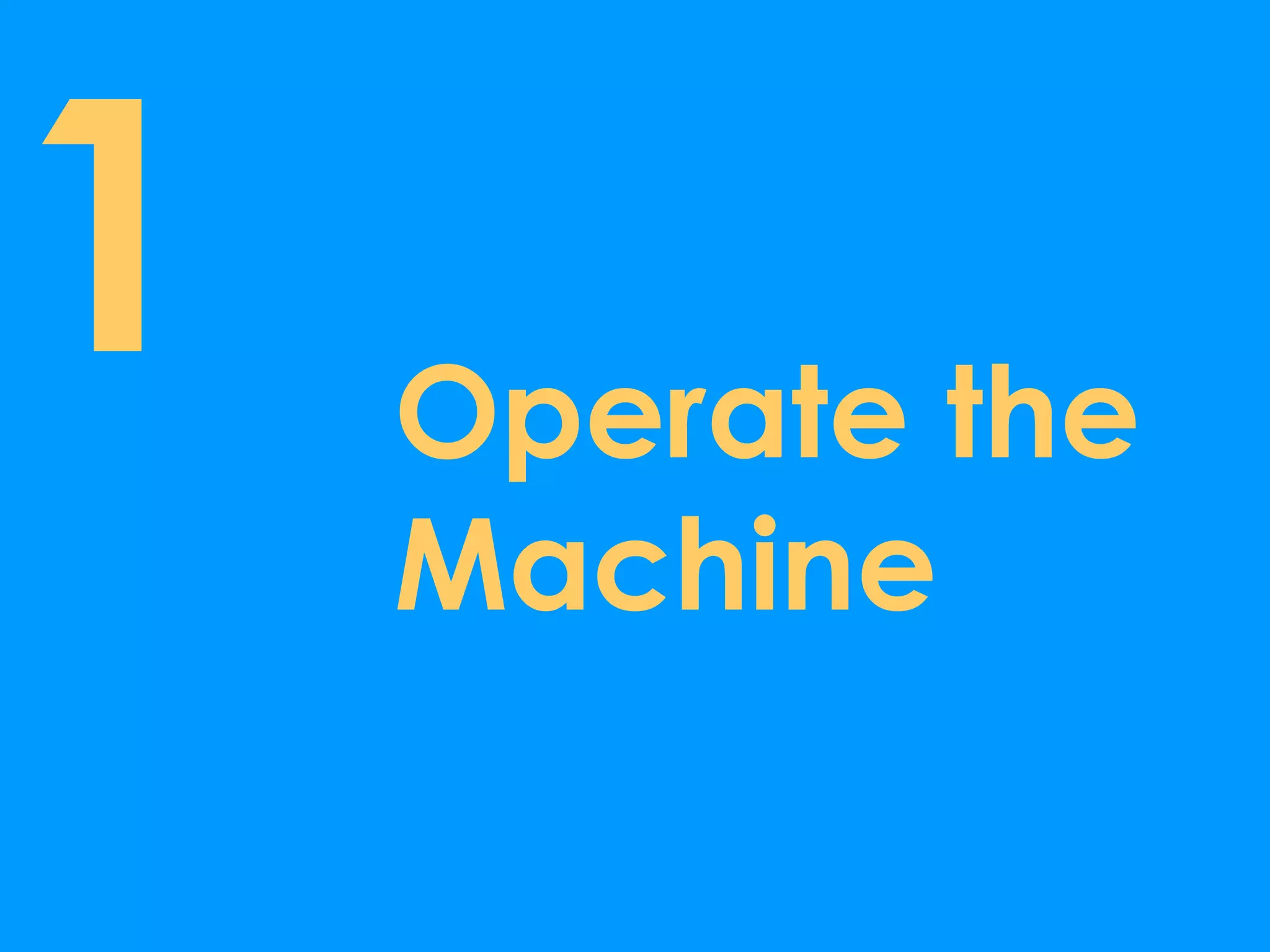 1   Operate the
    Machine
 