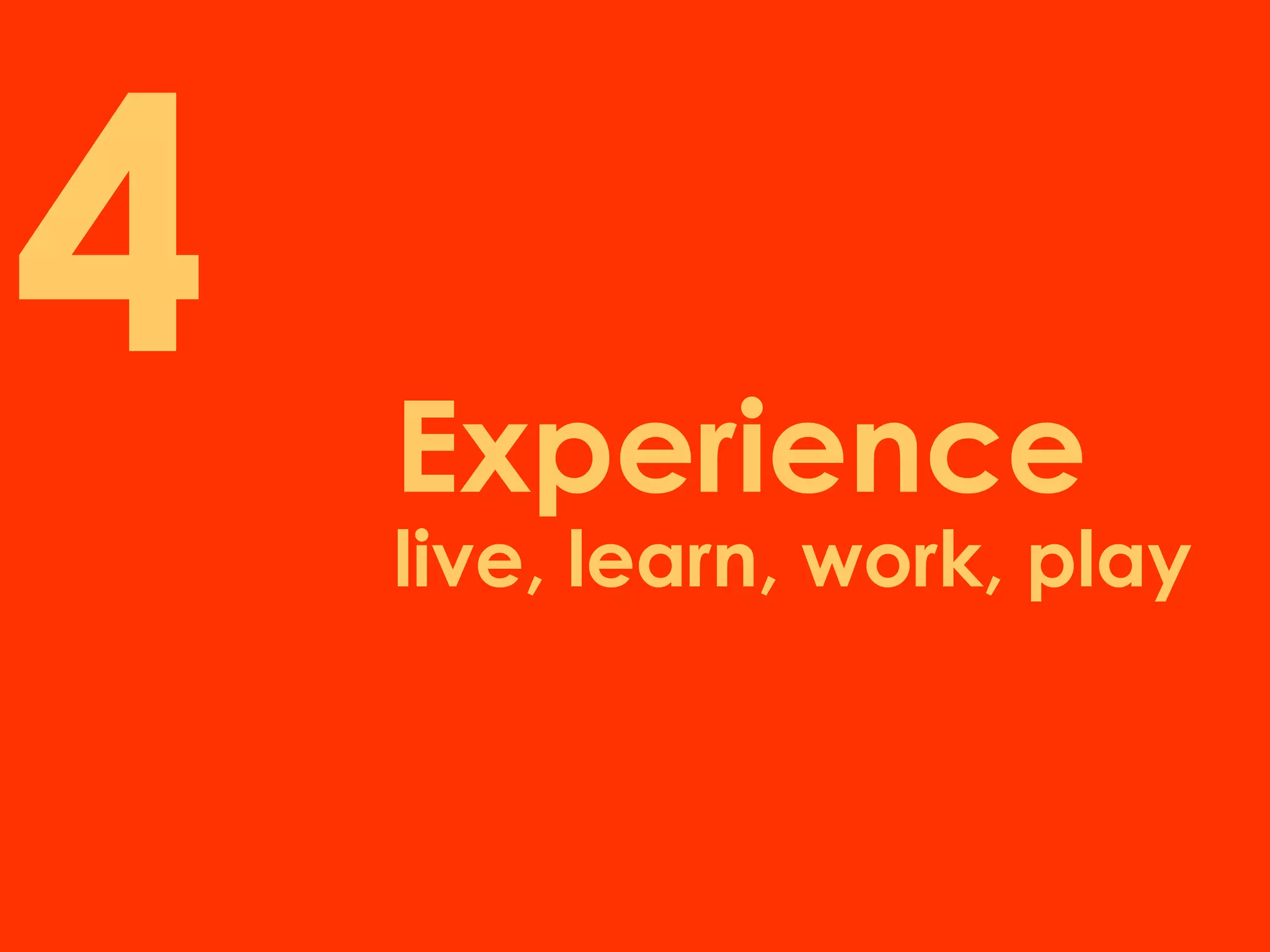 4   Experience
    live, learn, work, play
 
