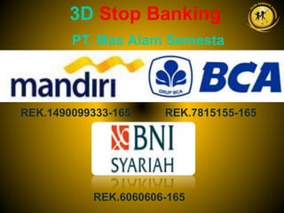 3D Stop Banking
PT. Mas Alam Semesta
REK.1490099333-165 REK.7815155-165
REK.6060606-165
 