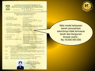 Nilai modal kekayaan
bersih perusahaan
seluruhnya tidak termasuk
tanah dan bangunan
tempat usaha :
Rp.16.500.000.000
 