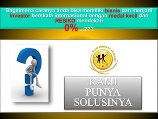 Bagaimana caranya anda bisa memiliki bisnis dan menjadi
investor berskala internasional dengan modal kecil dan
RESIKO mendekati
0%...???
 