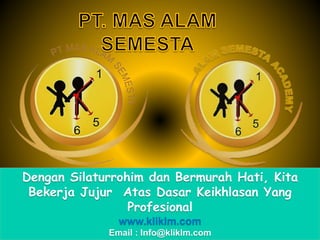 Dengan Silaturrohim dan Bermurah Hati, Kita
Bekerja Jujur Atas Dasar Keikhlasan Yang
Profesional
www.kliklm.com
Email : Info@kliklm.com
 