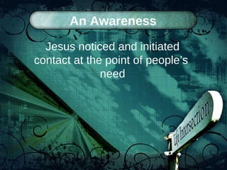 An Awareness Jesus noticed and initiated contact at the point of people’s  need 