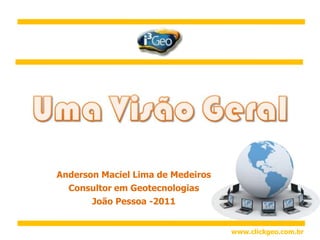 Anderson Maciel Lima de Medeiros Consultor em Geotecnologias João Pessoa -2011 www.clickgeo.com.br 