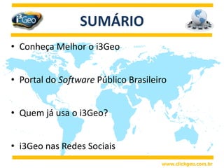 Conheça Melhor o i3GeoPortal do Software Público BrasileiroQuem já usa o i3Geo?i3Geo nas Redes SociaisSUMÁRIOwww.clickgeo.com.br