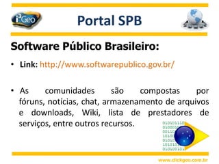 O i3Geo é o primeiro software na área de Geoprocessamento a integrar o Portal do Software Público (SPB).www.clickgeo.com.br