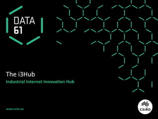 www.csiro.au
The i3Hub
Industrial Internet Innovation Hub
 