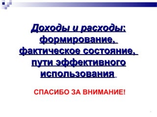 13
СПАСИБО ЗА ВНИМАНИЕ!
Доходы и расходыДоходы и расходы::
формирование,формирование,
фактическое состояние,фактическое состояние,
пути эффективногопути эффективного
использованияиспользования
 