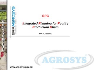 I3PC 
Integrated Planning for Poultry Production Chain 
INPI 0171000533 
WWW.AGROSYS.COM.BR  