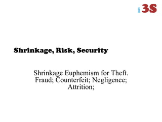Shrinkage, Risk, Security
Shrinkage Euphemism for Theft.
Fraud; Counterfeit; Negligence;
Attrition;
 