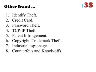 Other fraud …
1. Identify Theft.
2. Credit Card.
3. Password Theft.
4. TCP-IP Theft.
5. Patent Infringement.
6. Copyright, Trademark Theft.
7. Industrial espionage.
8. Counterfeits and Knock-offs.
 