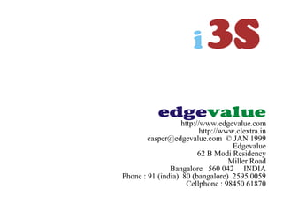 http://www.edgevalue.com
http://www.clextra.in
casper@edgevalue.com © JAN 1999
Edgevalue
62 B Modi Residency
Miller Road
Bangalore 560 042 INDIA
Phone : 91 (india) 80 (bangalore) 2595 0059
Cellphone : 98450 61870
 