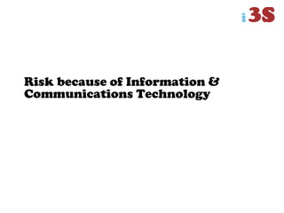 Risk because of Information &
Communications Technology
 