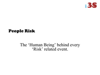 People Risk
The „Human Being‟ behind every
„Risk‟ related event.
 