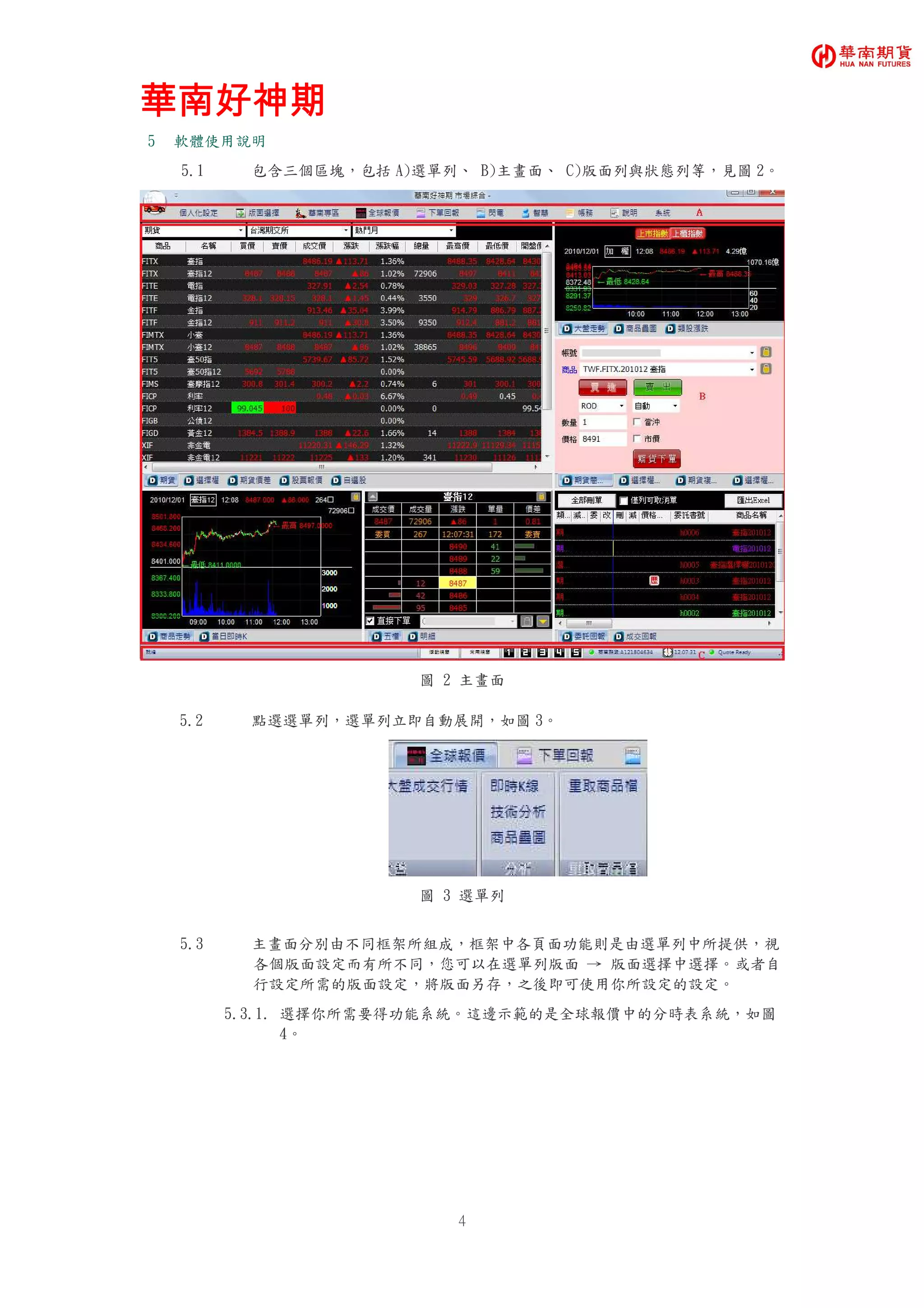 華南好神期華南好神期華南好神期華南好神期
4
5 軟體使用說明
5.1 包含三個區塊，包括 A)選單列、 B)主畫面、 C)版面列與狀態列等，見圖 2。
圖 2 主畫面
5.2 點選選單列，選單列立即自動展開，如圖 3。
圖 3 選單列
5.3 主畫面分別由不同框架所組成，框架中各頁面功能則是由選單列中所提供，視
各個版面設定而有所不同，您可以在選單列版面 → 版面選擇中選擇。或者自
行設定所需的版面設定，將版面另存，之後即可使用你所設定的設定。
5.3.1. 選擇你所需要得功能系統。這邊示範的是全球報價中的分時表系統，如圖
4。
 