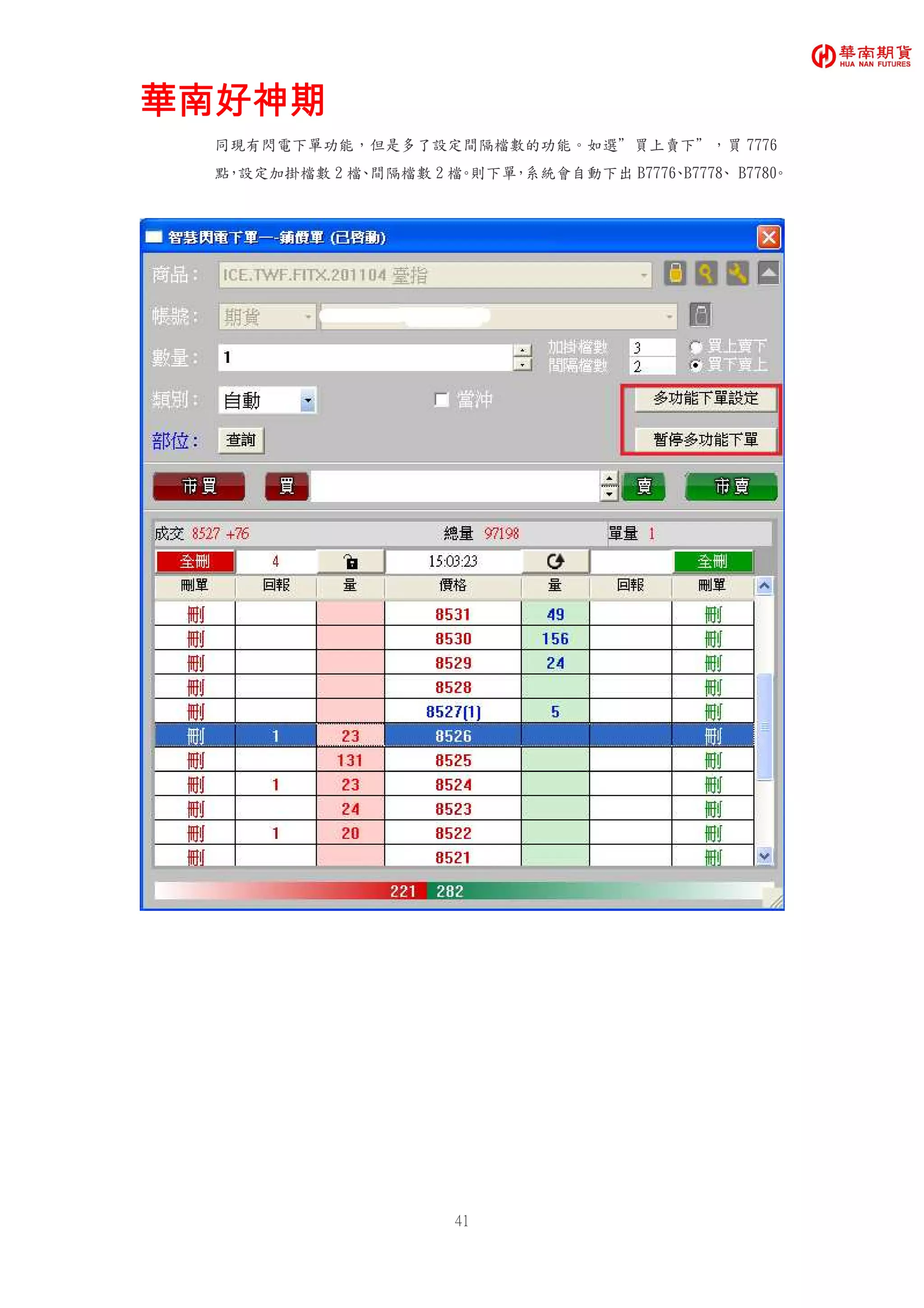 華南好神期華南好神期華南好神期華南好神期
41
同現有閃電下單功能，但是多了設定間隔檔數的功能。如選”買上賣下”，買 7776
點，設定加掛檔數 2 檔、間隔檔數 2 檔。則下單，系統會自動下出 B7776、B7778、 B7780。
 