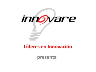 Líderes en Innovación
     presenta
 