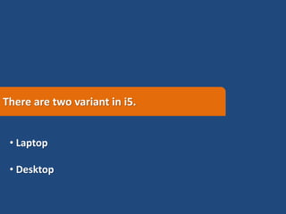 There are two variant in i5.
• Laptop
• Desktop
 
