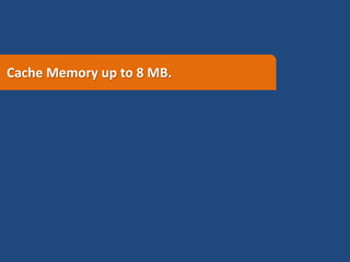 Cache Memory up to 8 MB.
 
