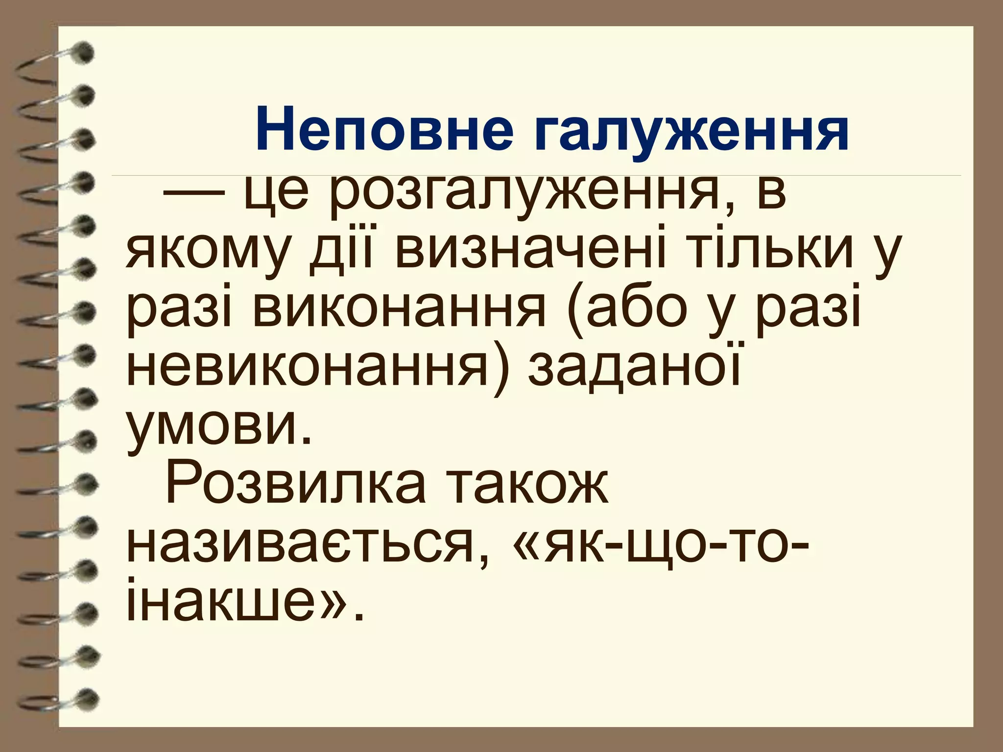 Неповне галуження 
— це розгалуження, в 
якому дії визначені тільки у 
разі виконання (або у разі 
невиконання) заданої 
умови. 
Розвилка також 
називається, «як-що-то- 
інакше». 
 
