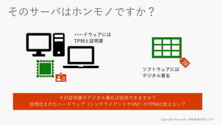 その証明書やデジタル署名は信用できますか？
仮想化されたハードウェア（シンクライアントやVM）のTPMは使えない？
 