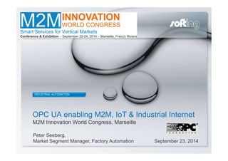 © Softing 2012 / Page 1Confidential – for internal use only
OPC UA enabling M2M, IoT & Industrial Internet
M2M Innovation World Congress, Marseille
September 23, 2014
INDUSTRIAL AUTOMATION
Peter Seeberg,
Market Segment Manager, Factory Automation
 