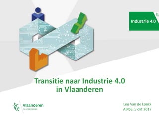 Leo Van de Loock
ABISS, 5 okt 2017
Transitie naar Industrie 4.0
in Vlaanderen
 