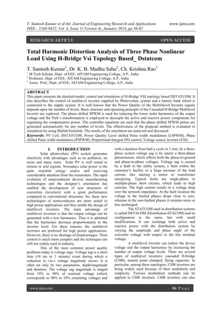 T. Santosh Kumar et al Int. Journal of Engineering Research and Applications
ISSN : 2248-9622, Vol. 4, Issue 1( Version 4), January 2014, pp.56-62

RESEARCH ARTICLE

www.ijera.com

OPEN ACCESS

Total Harmonic Distortion Analysis of Three Phase Nonlinear
Load Using H-Bridge Vsi Topology Based_ Dstatcom
T. Santosh Kumar1, Dr. K. B. Madhu Sahu2, Ch. Krishna Rao3
1

M.Tech Scholar, Dept. of EEE, AITAM Engineering College, A.P., India
Professor, Dept. of EEE, AITAM Engineering College, A.P., India
3
Assoc. Prof., Dept. of EEE, AITAM Engineering College, A.P., India
2

ABSTRACT
This paper presents the detailed model, control and simulation of H-Bridge VSI topology based DSTATCOM. It
also describes the control of multilevel inverter supplied by Photovoltaic system and a battery bank which is
connected to the supply system. It is well known that the Power Quality of the Multililevel Inverter signals
depends upon the number of levels. Basic structure and operating principle of the Cascaded H-Bridge Multilevel
Inverter are explored. The phase shifted SPWM is used for reducing the lower order harmonics of the output
voltage and the Park’s transformation is employed to decouple the active and reactive power components for
regulating the compensation power. The controller equations are such that the phase shifted SPWM pulses are
generated automatically for any number of levels. The effectiveness of the proposal method is evaluated in
simulation by using Matlab/Simulink. The results of the simulation are analyzed and discussed.
Keywords: PV Cell, DSTATCOM, Power Quality Level shifted Pulse width modulation (LSPWM), Phase
shifted Pulse width modulation (PSPWM), Proportional-Integral (PI) control, Voltage source inverter (VSI).

I.

INTRODUCTION

Solar photovoltaic (PV) system generates
electricity with advantages such as no pollution, no
noise and many more. Solar PV is well suited to
remote or arid regions. Nowadays solar power is the
quite essential energy source and receiving
considerable attention from the researchers. The rapid
evolution of semiconductor devices manufacturing
technologies and the designer’s orientation has
enabled the development of new structures of
converters (inverters) with a great performance
compared to conventional structures. So, these new
technologies of semiconductor are more suited to
high power applications and they enable the design of
multilevel inverters. The main advantage of
multilevel inverters is that the output voltage can be
generated with a low harmonics. Thus it is admitted
that the harmonics decrease proportionately to the
inverter level. For these reasons, the multilevel
inverters are preferred for high power applications.
However, there is no shortage of disadvantages. Their
control is much more complex and the techniques are
still not widely used in industry.
One of the most common power quality
problems today is voltage sags. Voltage sag is a short
time (10 ms to 1 minute) event during which a
reduction in r.m.s voltage magnitude occurs. It is
often set only by two parameters, depth/magnitude
and duration. The voltage sag magnitude is ranged
from 10% to 90% of nominal voltage (which
corresponds to 90% to 10% remaining voltage) and
www.ijera.com

with a duration from half a cycle to 1 min. In a threephase system voltage sag is by nature a three-phase
phenomenon, which affects both the phase-to-ground
and phase-to-phase voltages. Voltage sag is caused
by a fault in the utility system, a fault within the
customer’s facility or a large increase of the load
current, like starting a motor or transformer
energizing. Typical faults are single-phase or
multiple-phase short circuits, which leads to high
currents. The high current results in a voltage drop
over the network impedance. At the fault location the
voltage in the faulted phases drops close to zero,
whereas in the non-faulted phases it remains more or
less unchanged.
The STATCOM used in distribution systems
is called DSTACOM (Distribution-STACOM) and its
configuration is the same, but with small
modifications. It can exchange both active and
reactive power with the distribution system by
varying the amplitude and phase angle of the
converter voltage with respect to the line terminal
voltage.
A multilevel inverter can reduce the device
voltage and the output harmonics by increasing the
number of output voltage levels. There are several
types of multilevel inverters: cascaded H-bridge
(CHB), neutral point clamped, flying capacitor. In
particular, among these topologies, CHB inverters are
being widely used because of their modularity and
simplicity. Various modulation methods can be
applied to CHB inverters. CHB inverters can also
56 | P a g e

 