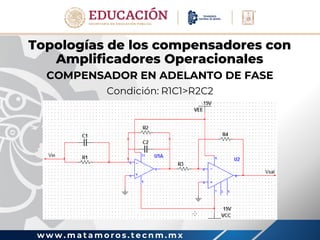 w w w . m a t a m o r o s . t e c n m . m x
Topologías de los compensadores con
Amplificadores Operacionales
COMPENSADOR EN ADELANTO DE FASE
Condición: R1C1>R2C2
 