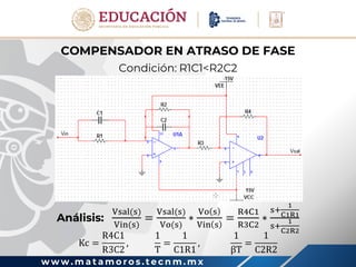 w w w . m a t a m o r o s . t e c n m . m x
COMPENSADOR EN ATRASO DE FASE
Condición: R1C1<R2C2
Análisis:
Vsal(s)
Vin(s)
=
Vsal(s)
Vo(s)
∗
Vo s
Vin s
=
R4C1
R3C2
∗
s+
1
C1R1
s+
1
C2R2
Kc =
R4C1
R3C2
,
1
T
=
1
C1R1
,
1
βT
=
1
C2R2
 