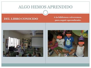 ALGO HEMOS APRENDIDO

                     A la biblioteca volveremos,
DEL LIBRO CONOCIDO    para seguir aprendiendo.
 