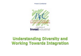 Private & Confidential




Understanding Diversity and
Working Towards Integration
 